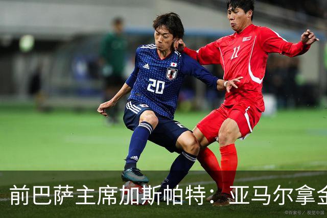 前巴萨主席加斯帕特：亚马尔拿金球最好，没拿对巴萨也未必坏