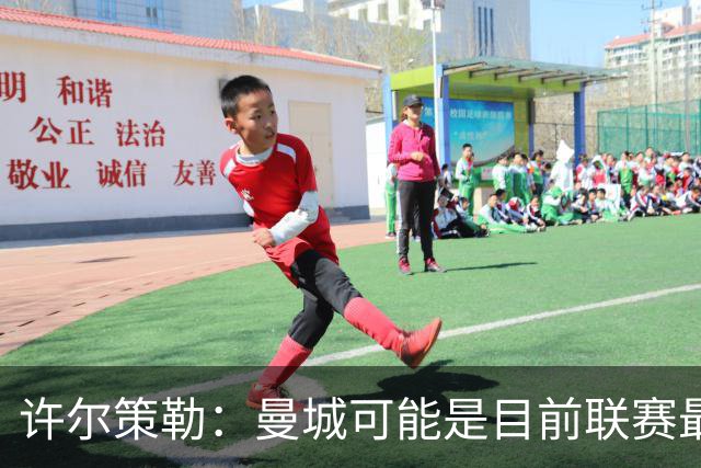 许尔策勒：曼城可能是目前联赛最强球队，我们要争取晋级