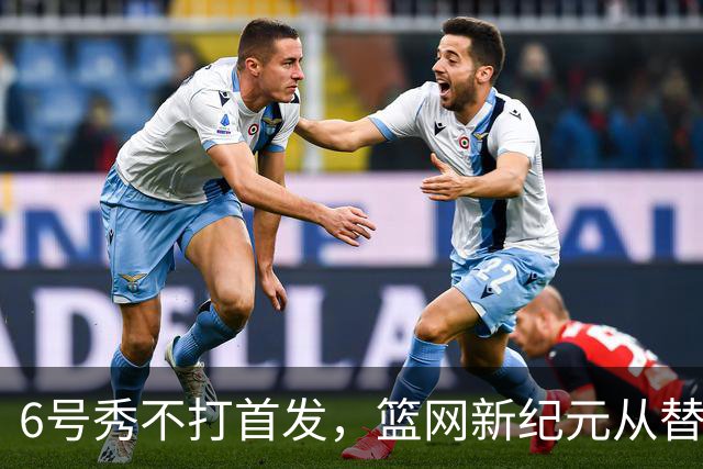 6号秀不打首发，篮网新纪元从替补席开始